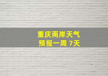 重庆南岸天气预报一周 7天